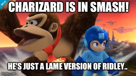 CHARIZARD IS IN SMASH! HE'S JUST A LAME VERSION OF RIDLEY.. | made w/ Imgflip meme maker
