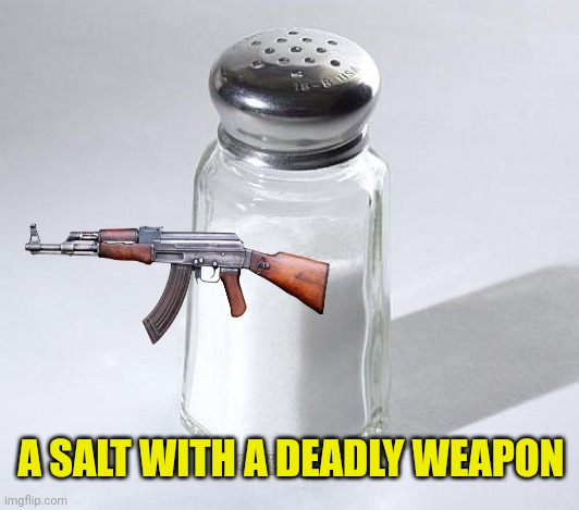 salt shaker | A SALT WITH A DEADLY WEAPON | image tagged in salt shaker | made w/ Imgflip meme maker