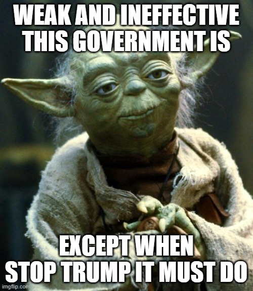Star Wars Yoda | WEAK AND INEFFECTIVE THIS GOVERNMENT IS; EXCEPT WHEN STOP TRUMP IT MUST DO | image tagged in memes,star wars yoda | made w/ Imgflip meme maker