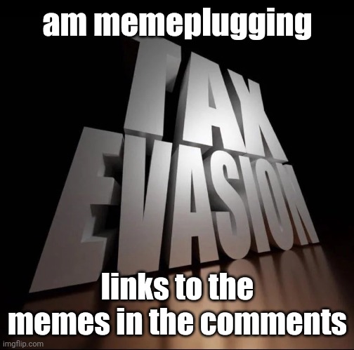 TAX EVASION 3D | am memeplugging; links to the memes in the comments | image tagged in tax evasion 3d | made w/ Imgflip meme maker