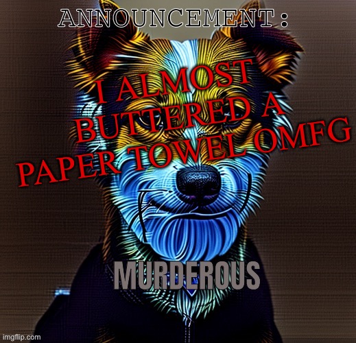 Murderous temp | I ALMOST BUTTERED A PAPER TOWEL OMFG | image tagged in murderous temp | made w/ Imgflip meme maker