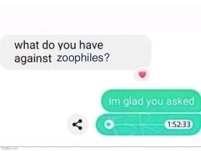 what do you have against ___ | zoophiles? | image tagged in what do you have against ___ | made w/ Imgflip meme maker