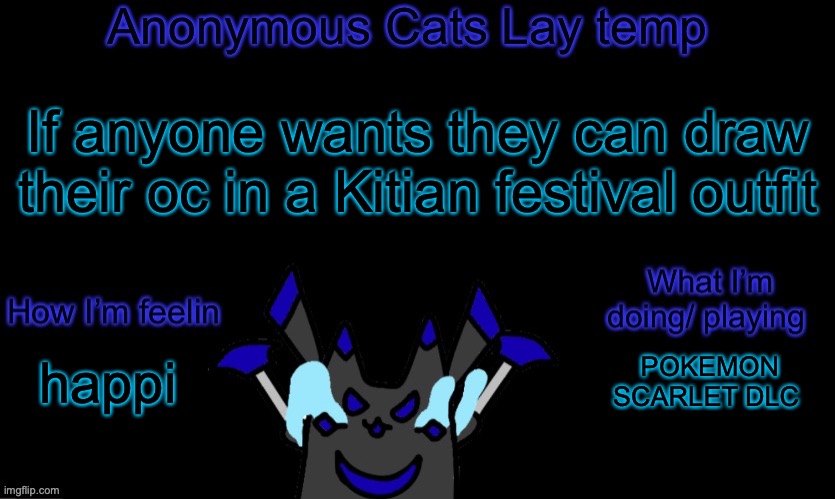 The elements that they can dress up in are: Water, Fire, Nature, Electric, Earth, Light, Darkness, and Blood | If anyone wants they can draw their oc in a Kitian festival outfit; POKEMON SCARLET DLC; happi | image tagged in anonymous cats temp template | made w/ Imgflip meme maker
