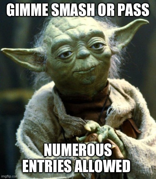 Image must be included | GIMME SMASH OR PASS; NUMEROUS ENTRIES ALLOWED | image tagged in memes,star wars yoda | made w/ Imgflip meme maker