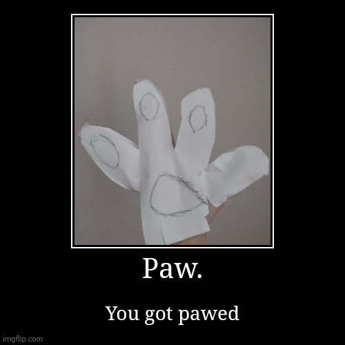 Paw. | You got pawed | image tagged in funny,demotivationals | made w/ Imgflip demotivational maker