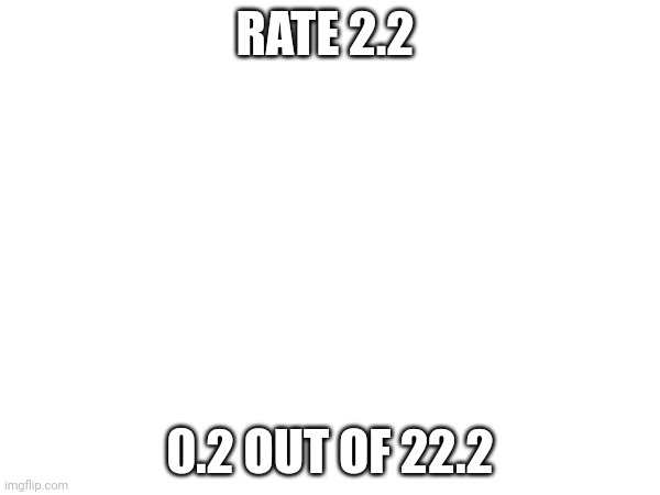 2.2.2.2.2.2.2.2.2 | RATE 2.2; 0.2 OUT OF 22.2 | image tagged in 2,geometry dash | made w/ Imgflip meme maker