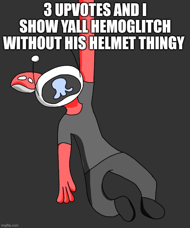 Yuh | 3 UPVOTES AND I SHOW YALL HEMOGLITCH WITHOUT HIS HELMET THINGY | image tagged in hemoglitch | made w/ Imgflip meme maker