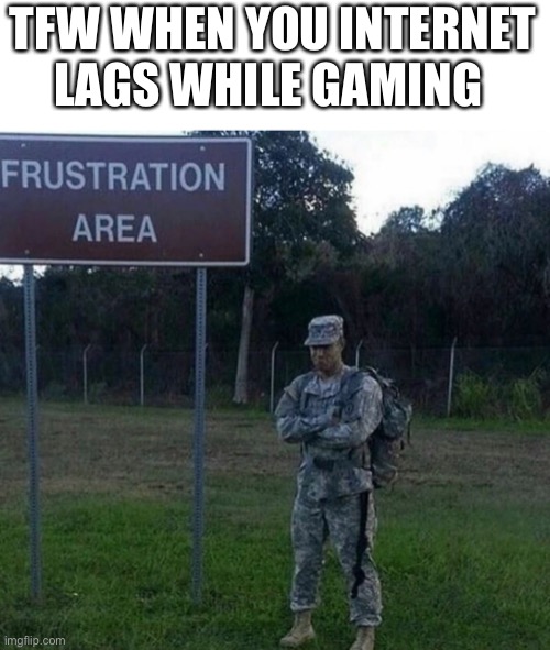 Frustration Area | TFW WHEN YOU INTERNET LAGS WHILE GAMING | image tagged in frustration area | made w/ Imgflip meme maker