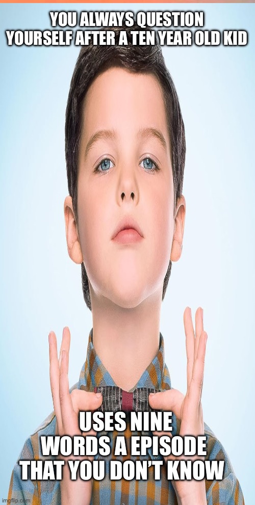 ??‍♀️ | YOU ALWAYS QUESTION YOURSELF AFTER A TEN YEAR OLD KID; USES NINE WORDS A EPISODE THAT YOU DON’T KNOW | image tagged in lol,young sheldon | made w/ Imgflip meme maker