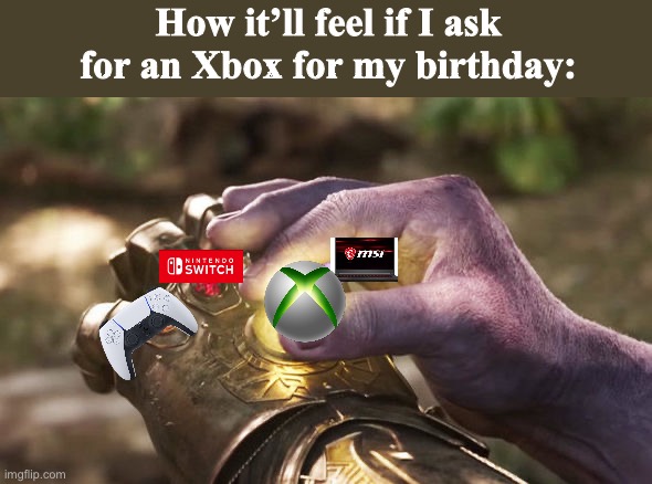 At this point, I’m collecting gaming devices like infinity stones lmao | How it’ll feel if I ask for an Xbox for my birthday: | image tagged in thanos completing infinity gauntlet | made w/ Imgflip meme maker