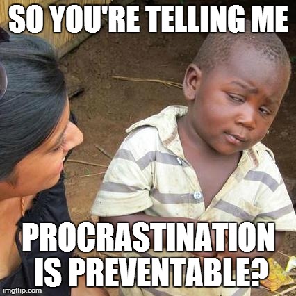 The power of Procrastination | SO YOU'RE TELLING ME PROCRASTINATION IS PREVENTABLE? | image tagged in memes,third world skeptical kid,school,funny | made w/ Imgflip meme maker