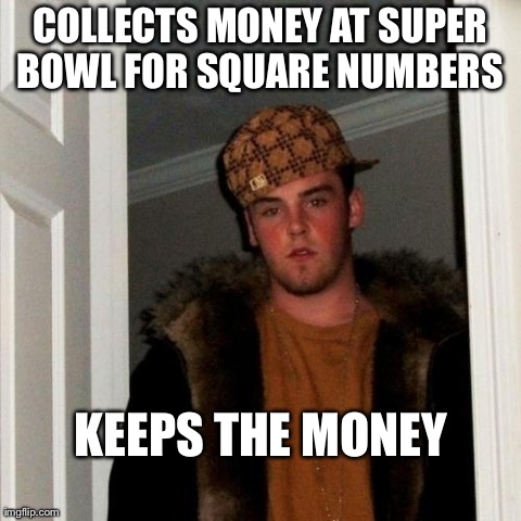 Scumbag Steve Meme | COLLECTS MONEY AT SUPER BOWL FOR SQUARE NUMBERS  KEEPS THE MONEY | image tagged in memes,scumbag steve | made w/ Imgflip meme maker