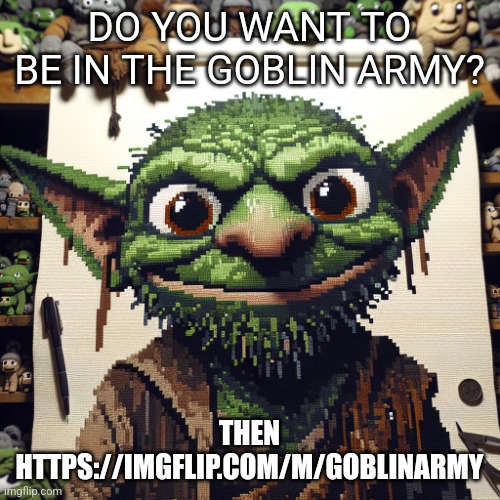 Goblin | DO YOU WANT TO BE IN THE GOBLIN ARMY? THEN HTTPS://IMGFLIP.COM/M/GOBLINARMY | image tagged in goblin | made w/ Imgflip meme maker