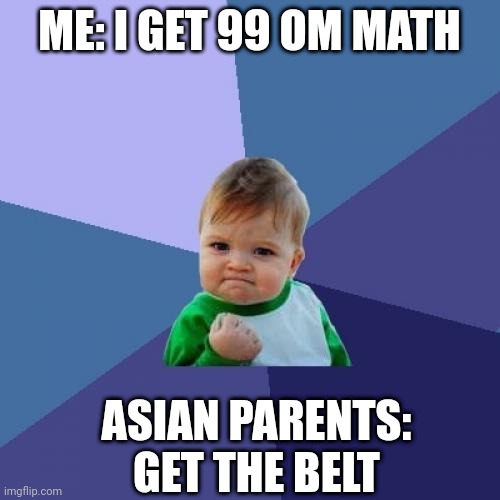 Success Kid | ME: I GET 99 OM MATH; ASIAN PARENTS: GET THE BELT | image tagged in memes,success kid | made w/ Imgflip meme maker