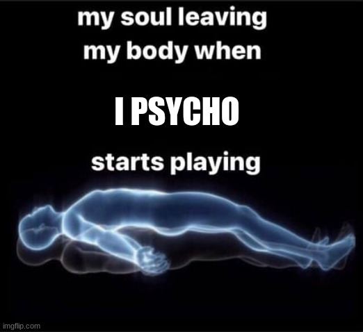 It's funnier if you read it in an Italian voice | I PSYCHO | image tagged in soul leaving body | made w/ Imgflip meme maker