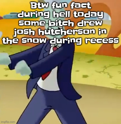 I CAN'T ESCAPE HIM | Btw fun fact during hell today some bitch drew josh hutcherson in the snow during recess | image tagged in california girls | made w/ Imgflip meme maker