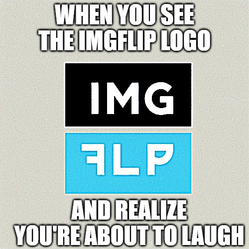imgflip logo | WHEN YOU SEE THE IMGFLIP LOGO; AND REALIZE YOU'RE ABOUT TO LAUGH | image tagged in imgflip,logo | made w/ Imgflip meme maker