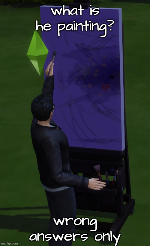 . | what is he painting? wrong answers only | image tagged in the sims,the sims 4,sims,sims 4,stop reading the tags,you have been eternally cursed for reading the tags | made w/ Imgflip meme maker