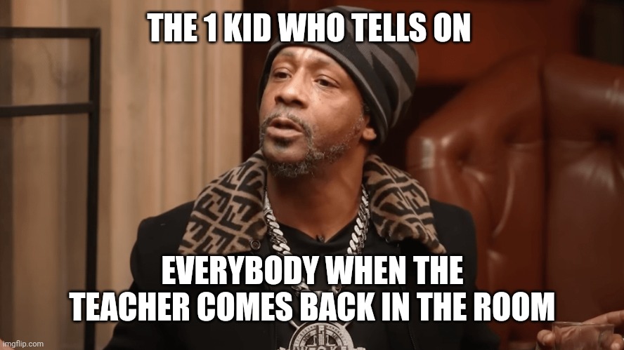 THE 1 KID WHO TELLS ON; EVERYBODY WHEN THE TEACHER COMES BACK IN THE ROOM | image tagged in katt williams,katt williams wtf meme,steve harvey,comedy,snitch | made w/ Imgflip meme maker
