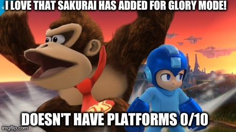 I LOVE THAT SAKURAI HAS ADDED FOR GLORY MODE! DOESN'T HAVE PLATFORMS 0/10 | made w/ Imgflip meme maker
