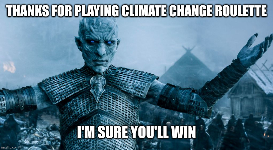 Night King plays climate change roulette | THANKS FOR PLAYING CLIMATE CHANGE ROULETTE; I'M SURE YOU'LL WIN | image tagged in game of thrones night king,global warming,russian roulette,memes,game of thrones,climate change | made w/ Imgflip meme maker