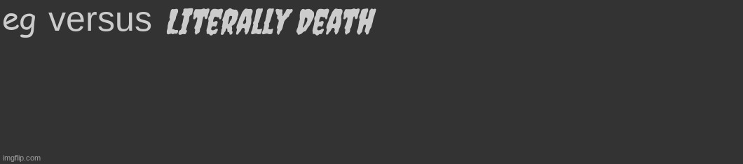 Comment template | eg versus Literally Death | image tagged in comment template | made w/ Imgflip meme maker