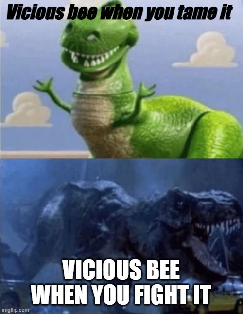 True | Vicious bee when you tame it; VICIOUS BEE WHEN YOU FIGHT IT | image tagged in happy angry dinosaur,bee swarm simulator,memes,funny memes,unfunny,funny | made w/ Imgflip meme maker