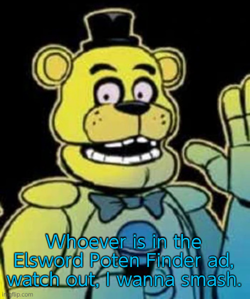 /j | Whoever is in the Elsword Poten Finder ad, watch out, I wanna smash. | image tagged in fredbear | made w/ Imgflip meme maker