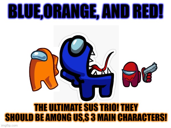 They should be the 3 main characters for among us! | BLUE,ORANGE, AND RED! THE ULTIMATE SUS TRIO! THEY SHOULD BE AMONG US,S 3 MAIN CHARACTERS! | image tagged in amogus | made w/ Imgflip meme maker
