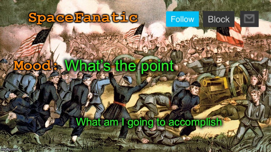 SpaceFanatic’s Civil War Announcement Template | What’s the point; What am I going to accomplish | image tagged in spacefanatic s civil war announcement template | made w/ Imgflip meme maker