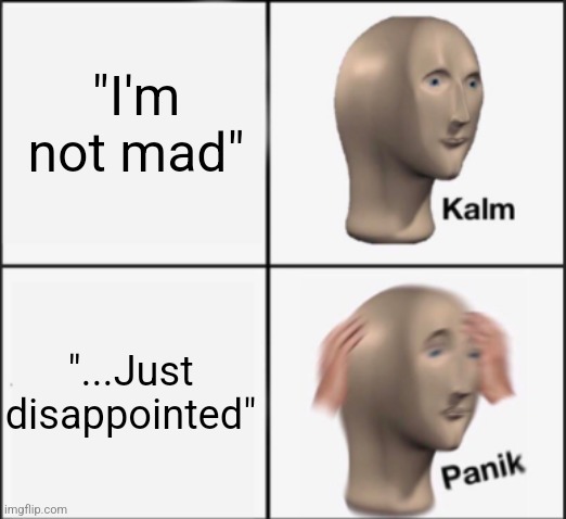 kalm panik | "I'm not mad"; "...Just disappointed" | image tagged in kalm panik | made w/ Imgflip meme maker