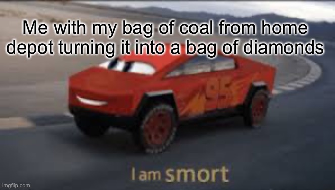 I am smort | Me with my bag of coal from home depot turning it into a bag of diamonds | image tagged in i am smort | made w/ Imgflip meme maker