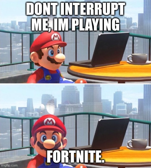 Mario is gamer. | DONT INTERRUPT ME, IM PLAYING; FORTNITE. | image tagged in mario looks at computer | made w/ Imgflip meme maker