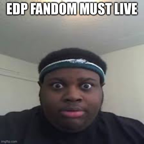 edp | EDP FANDOM MUST LIVE | image tagged in edp | made w/ Imgflip meme maker