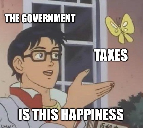 Taxes are so high recently | THE GOVERNMENT; TAXES; IS THIS HAPPINESS | image tagged in memes,is this a pigeon | made w/ Imgflip meme maker