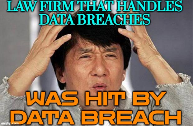 Law firm that handles data breaches hit by data breach | LAW FIRM THAT HANDLES
DATA BREACHES; WAS HIT BY DATA BREACH | image tagged in jackie chan wtf face,data,genetics,dna,hackers,hacking | made w/ Imgflip meme maker