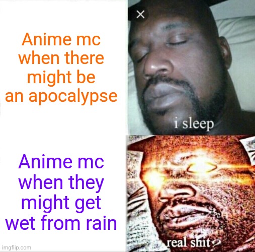 Colds don't work for Big Umbrella | Anime mc when there might be an apocalypse; Anime mc when they might get wet from rain | image tagged in memes,sleeping shaq,bart simpson - chalkboard,lisa simpson speech,why can't you just be normal | made w/ Imgflip meme maker