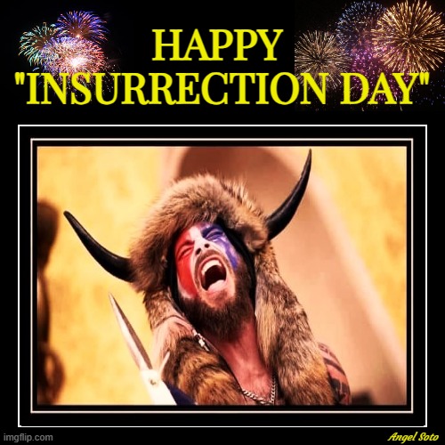 happy insurrection day | HAPPY 
"INSURRECTION DAY"; Angel Soto | image tagged in happy insurrection day,insurrection,capitol hill,shaman,qanon,jacob chansley | made w/ Imgflip meme maker