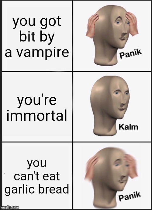 Panik Kalm Panik | you got bit by a vampire; you're immortal; you can't eat garlic bread | image tagged in memes,panik kalm panik | made w/ Imgflip meme maker
