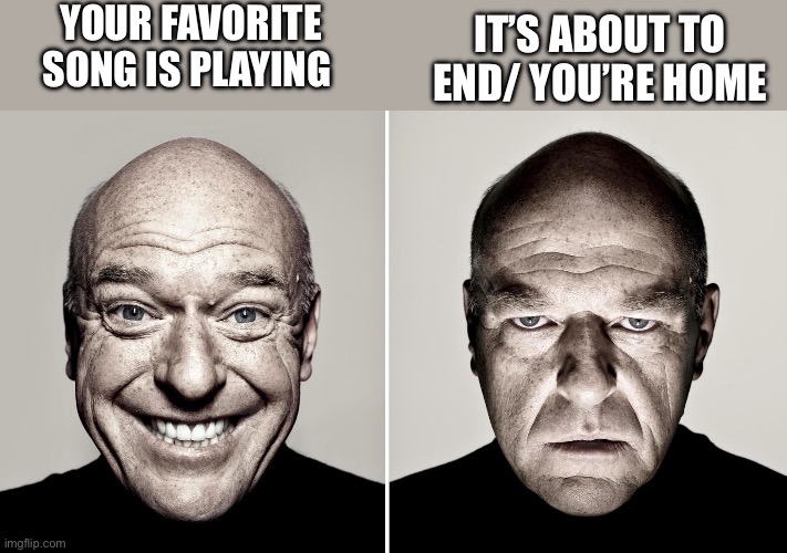 I hate when this happens | YOUR FAVORITE SONG IS PLAYING; IT’S ABOUT TO END/ YOU’RE HOME | image tagged in dean norris's reaction | made w/ Imgflip meme maker