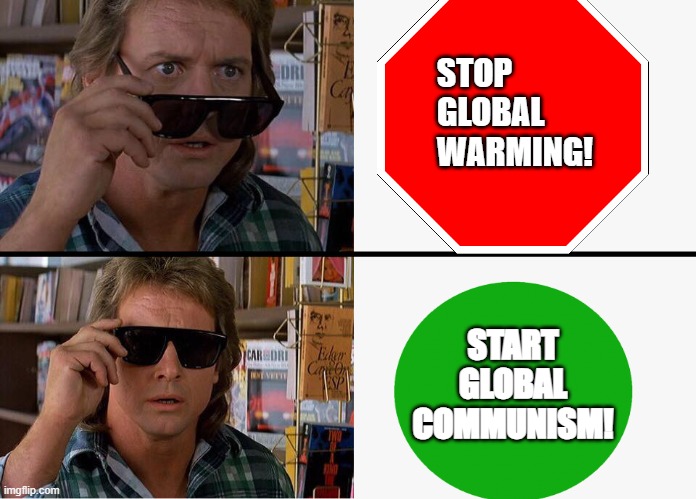 Rowdy Roddy Piper Sees what communism is!! | STOP
GLOBAL
WARMING! START
GLOBAL
COMMUNISM! | image tagged in they live,communism,global warming,globalism | made w/ Imgflip meme maker