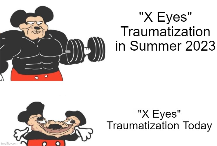 "X Eyes" Traumatization in Summer 2023 "X Eyes" Traumatization Today | made w/ Imgflip meme maker