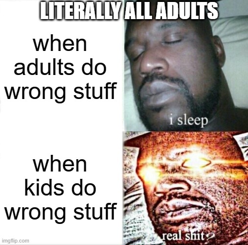 Sleeping Shaq | LITERALLY ALL ADULTS; when adults do wrong stuff; when kids do wrong stuff | image tagged in memes,sleeping shaq | made w/ Imgflip meme maker