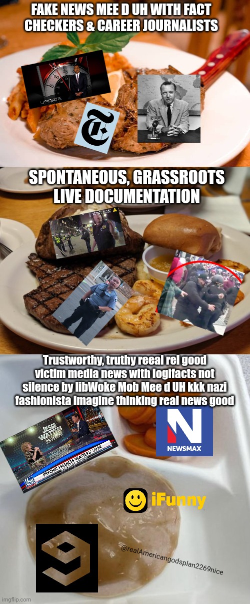 The plan was always to serve us slop | FAKE NEWS MEE D UH WITH FACT CHECKERS & CAREER JOURNALISTS; SPONTANEOUS, GRASSROOTS LIVE DOCUMENTATION; Trustworthy, truthy reeal rel good victim media news with logifacts not silence by libWoke Mob Mee d UH kkk nazi fashionista Imagine thinking real news good; @realAmericangodsplan2269nice | image tagged in media,con man,conservative,idiocy | made w/ Imgflip meme maker