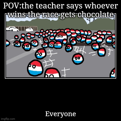Joost another meem | POV:the teacher says whoever wins the race gets chocolate | Everyone | image tagged in funny,demotivationals | made w/ Imgflip demotivational maker