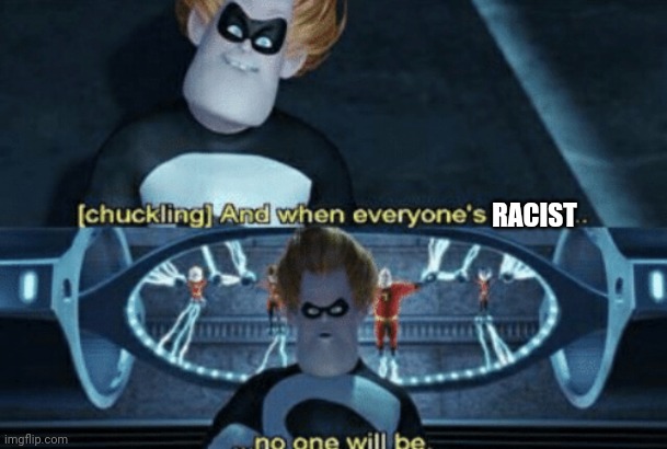 Syndrome Everyone Super | RACIST | image tagged in syndrome everyone super | made w/ Imgflip meme maker