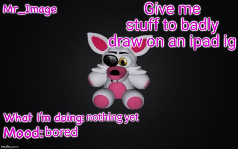 Give me stuff to badly draw on an ipad ig; nothing yet; bored | image tagged in mangle plush announcement temp | made w/ Imgflip meme maker