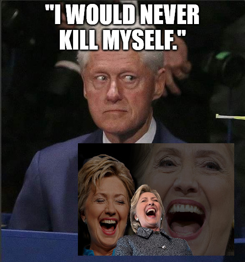 Bill Didn't Kill himself | "I WOULD NEVER KILL MYSELF." | image tagged in bill clinton scared | made w/ Imgflip meme maker