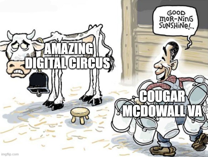 Someone should tell this man his content is not okay | AMAZING DIGITAL CIRCUS; COUGAR MCDOWALL VA | image tagged in milking the cow,the amazing digital circus,so true memes | made w/ Imgflip meme maker