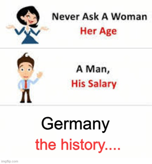 Never ask a woman her age | Germany; the history.... | image tagged in ww2,germany,history,dirty joke | made w/ Imgflip meme maker